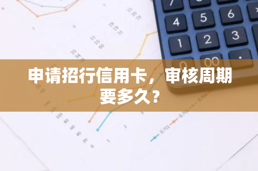 申请招行信用卡，审核周期要多久？