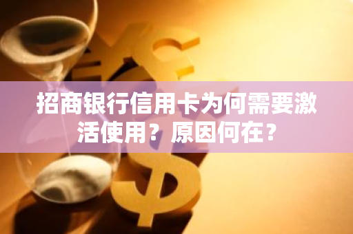 招商银行信用卡为何需要激活使用？原因何在？