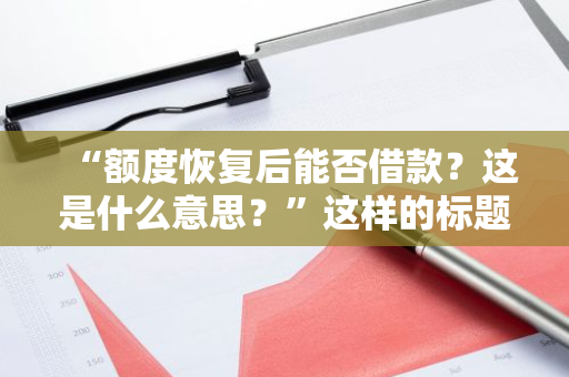 “额度恢复后能否借款？这是什么意思？”这样的标题更符合口语化的疑问句形式。