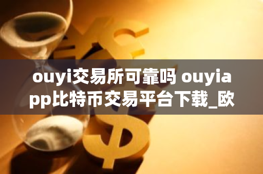 ouyi交易所可靠吗 ouyiapp比特币交易平台下载_欧义比特币莱特币app下载v6.0.25