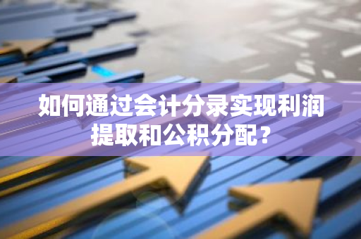 如何通过会计分录实现利润提取和公积分配？