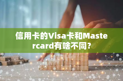 信用卡的Visa卡和Mastercard有啥不同？