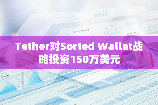 Tether对Sorted Wallet战略投资150万美元