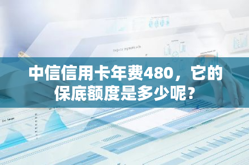 中信信用卡年费480，它的保底额度是多少呢？