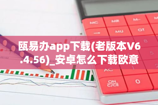 瓯易办app下载(老版本V6.4.56)_安卓怎么下载欧意