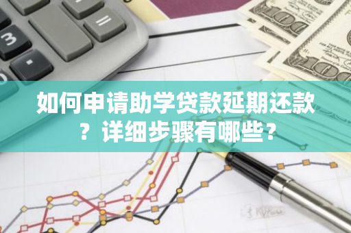 如何申请助学贷款延期还款？详细步骤有哪些？