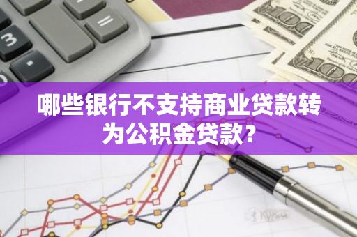 哪些银行不支持商业贷款转为公积金贷款？