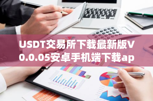 USDT交易所下载最新版V0.0.05安卓手机端下载app USDT交易所最新安装包