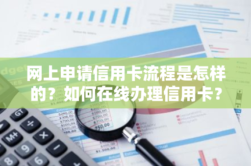 网上申请信用卡流程是怎样的？如何在线办理信用卡？