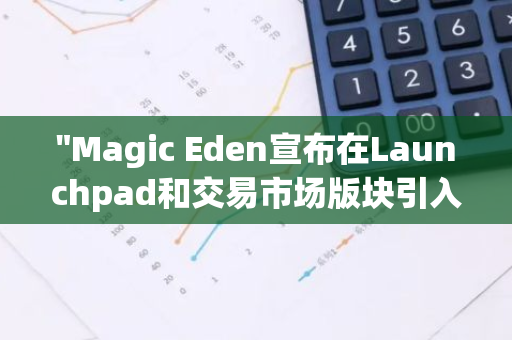 "Magic Eden宣布在Launchpad和交易市场版块引入ApeChain，开启新的区块链时代"