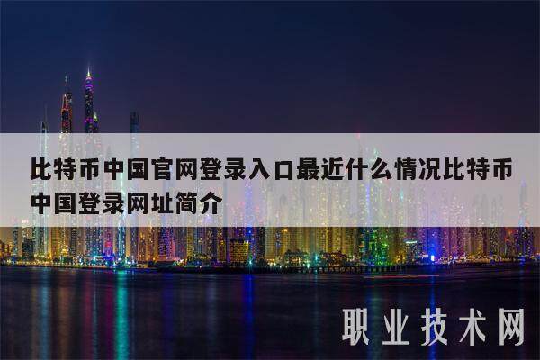 比特币中国官网登录入口最近什么情况比特币中国登录网址简介