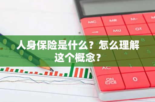 人身保险是什么？怎么理解这个概念？