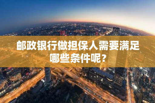 邮政银行做担保人需要满足哪些条件呢？