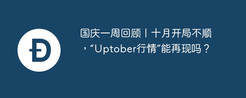 国庆一周回顾丨十月开局不顺，“Uptober行情”能再现吗？