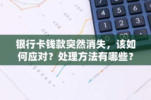 银行卡钱款突然消失，该如何应对？处理方法有哪些？