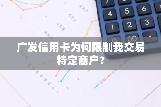 广发信用卡为何限制我交易特定商户？