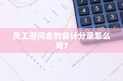 员工慰问金的会计分录怎么写？