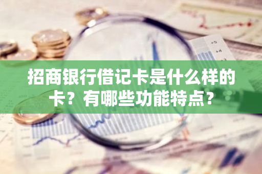 招商银行借记卡是什么样的卡？有哪些功能特点？