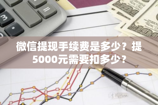 微信提现手续费是多少？提5000元需要扣多少？