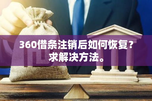 360借条注销后如何恢复？求解决方法。