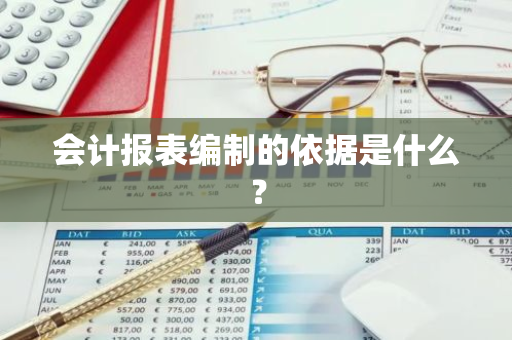 会计报表编制的依据是什么？