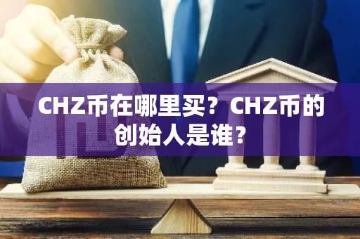 CHZ币在哪里买？CHZ币的创始人是谁？