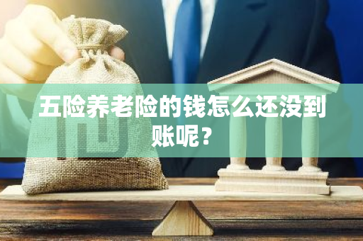 五险养老险的钱怎么还没到账呢？