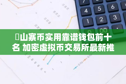 ​山寨币实用靠谱钱包前十名 加密虚拟币交易所最新推荐