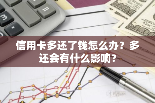 信用卡多还了钱怎么办？多还会有什么影响？