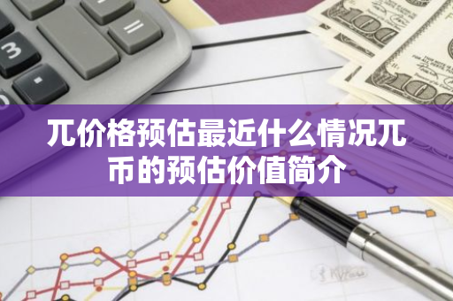 兀价格预估最近什么情况兀币的预估价值简介