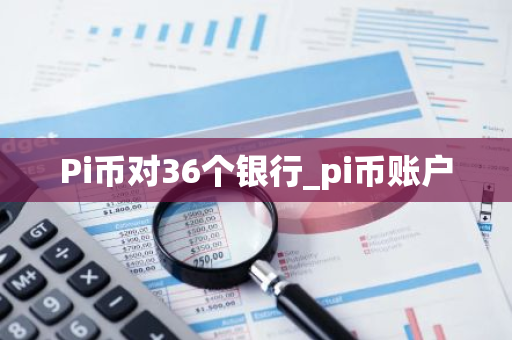 Pi币对36个银行_pi币账户