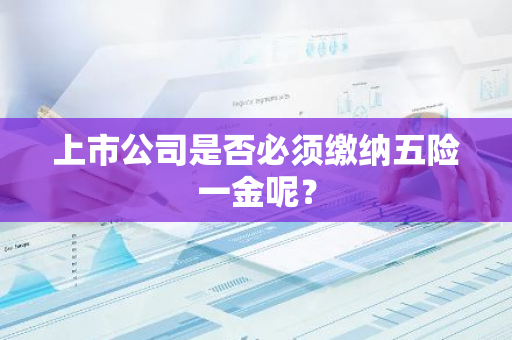 上市公司是否必须缴纳五险一金呢？