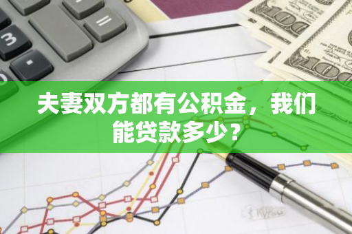 夫妻双方都有公积金，我们能贷款多少？