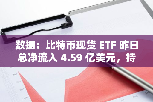 数据：比特币现货 ETF 昨日总净流入 4.59 亿美元，持续 4 日净流入