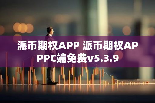 派币期权APP 派币期权APPPC端免费v5.3.9