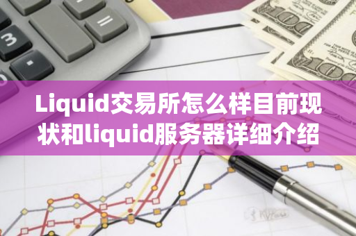 Liquid交易所怎么样目前现状和liquid服务器详细介绍