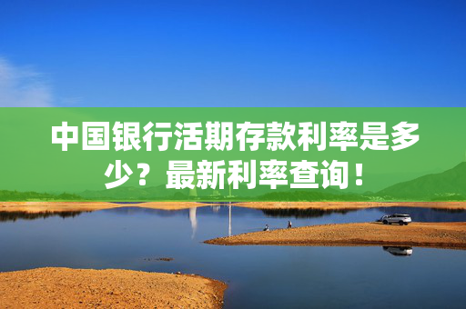 中国银行活期存款利率是多少？最新利率查询！