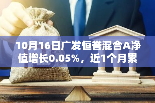 10月16日广发恒誉混合A净值增长0.05%，近1个月累计上涨4.16%