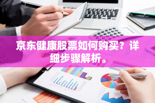 京东健康股票如何购买？详细步骤解析。