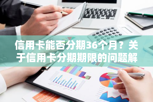 信用卡能否分期36个月？关于信用卡分期期限的问题解答。