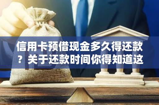 信用卡预借现金多久得还款？关于还款时间你得知道这些。