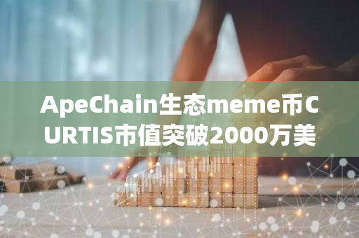 ApeChain生态meme币CURTIS市值突破2000万美元