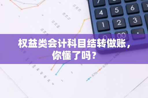 权益类会计科目结转做账，你懂了吗？