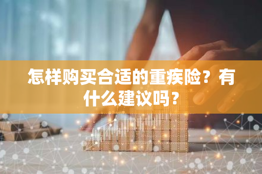 怎样购买合适的重疾险？有什么建议吗？