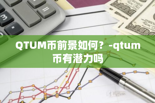 QTUM币前景如何？-qtum币有潜力吗