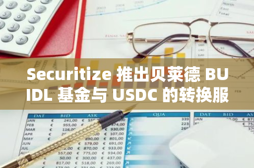 Securitize 推出贝莱德 BUIDL 基金与 USDC 的转换服务