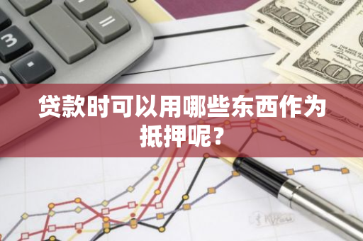 贷款时可以用哪些东西作为抵押呢？