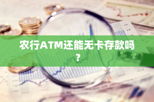 农行ATM还能无卡存款吗？