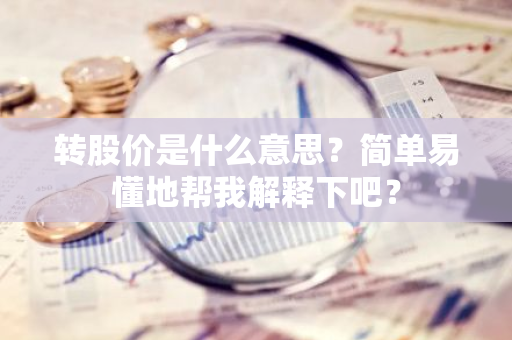 转股价是什么意思？简单易懂地帮我解释下吧？