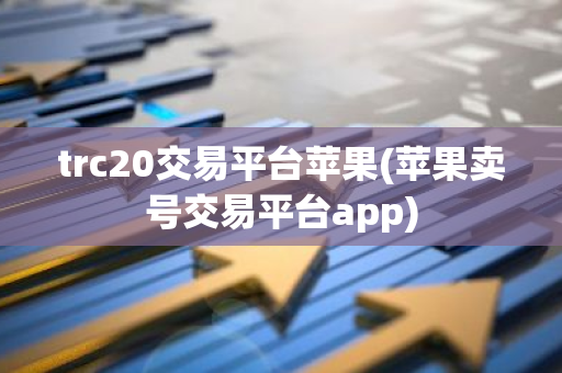 trc20交易平台苹果(苹果卖号交易平台app)